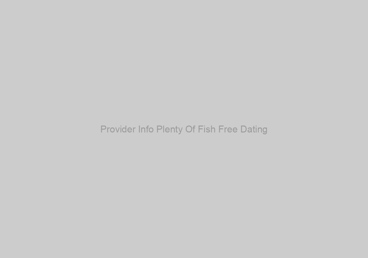 Provider Info Plenty Of Fish Free Dating